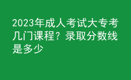 2023年成人考試大?？紟组T課程？錄取分?jǐn)?shù)線是多少
