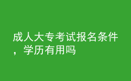 成人大?？荚噲竺麠l件，學(xué)歷有用嗎