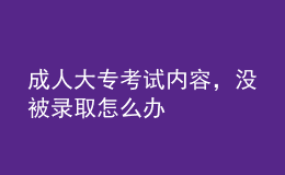 成人大專考試內(nèi)容，沒被錄取怎么辦