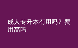 成人專升本有用嗎？費用高嗎