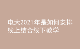 電大2021年是如何安排線(xiàn)上結(jié)合線(xiàn)下教學(xué)輔導(dǎo)的呢？