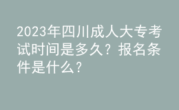 2023年四川成人大?？荚嚂r(shí)間是多久？報(bào)名條件是什么？
