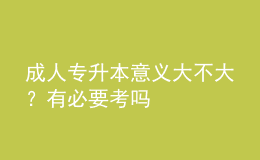 成人專升本意義大不大？有必要考嗎