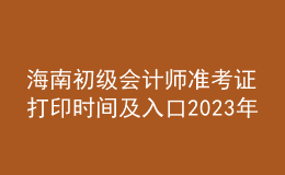 海南初級會計(jì)師準(zhǔn)考證打印時(shí)間及入口2023年