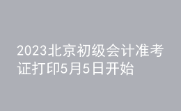 2023北京初級(jí)會(huì)計(jì)準(zhǔn)考證打印5月5日開始