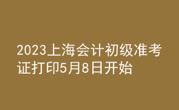 2023上海會(huì)計(jì)初級(jí)準(zhǔn)考證打印5月8日開始