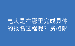 電大是在哪里完成具體的報(bào)名過(guò)程呢？資格限制如何