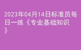 2023年04月14日標(biāo)準(zhǔn)員每日一練《專業(yè)基礎(chǔ)知識》