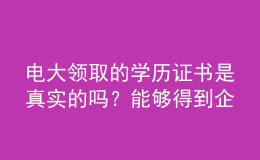 電大領(lǐng)取的學(xué)歷證書是真實(shí)的嗎？能夠得到企業(yè)認(rèn)可嗎？