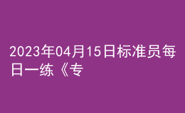 2023年04月15日標準員每日一練《專業(yè)管理實務(wù)》