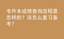 專升本成績(jī)查詢流程是怎樣的？該怎么復(fù)習(xí)備考？ 