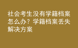 社會考生沒有學(xué)籍檔案怎么辦？學(xué)籍檔案丟失解決方案 