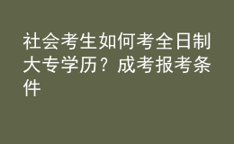 社會(huì)考生如何考全日制大專學(xué)歷？成考報(bào)考條件 