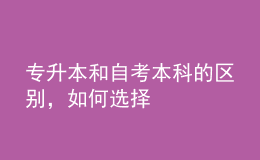 專升本和自考本科的區(qū)別，如何選擇 