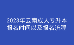 2023年云南成人專(zhuān)升本報(bào)名時(shí)間以及報(bào)名流程 