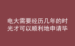 電大需要經(jīng)歷幾年的時光才可以順利地申請畢業(yè)呢？