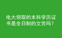 電大領(lǐng)取的本科學(xué)歷證書(shū)是全日制的文憑嗎？