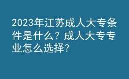2023年江蘇成人大專條件是什么？成人大專專業(yè)怎么選擇？