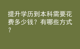 提升學(xué)歷到本科需要花費(fèi)多少錢(qián)？有哪些方式？