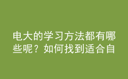 電大的學(xué)習(xí)方法都有哪些呢？如何找到適合自己的一種來報(bào)考