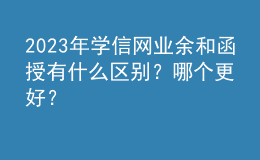 2023年學信網業(yè)余和函授有什么區(qū)別？哪個更好？