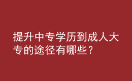 提升中專(zhuān)學(xué)歷到成人大專(zhuān)的途徑有哪些？