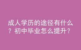 成人學(xué)歷的途徑有什么？初中畢業(yè)怎么提升？