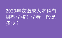 2023年安徽成人本科有哪些學(xué)校？學(xué)費(fèi)一般是多少？