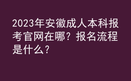 2023年安徽成人本科報考官網(wǎng)在哪？報名流程是什么？