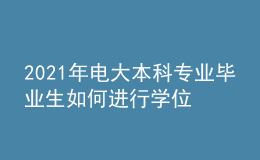 2021年電大本科專(zhuān)業(yè)畢業(yè)生如何進(jìn)行學(xué)位申報(bào)？