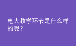 電大教學(xué)環(huán)節(jié)是什么樣的呢？