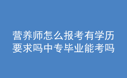 營養(yǎng)師怎么報考有學歷要求嗎 中專畢業(yè)能考嗎
