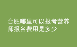 合肥哪里可以報(bào)考營養(yǎng)師 報(bào)名費(fèi)用是多少