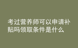 考過營養(yǎng)師可以申請補貼嗎 領(lǐng)取條件是什么