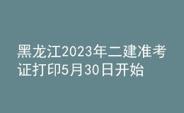 黑龍江2023年二建準(zhǔn)考證打印5月30日開始