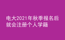電大2021年秋季報名后就會注冊個人學(xué)籍嗎？
