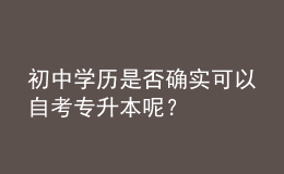 初中學(xué)歷是否確實(shí)可以自考專升本呢？ 