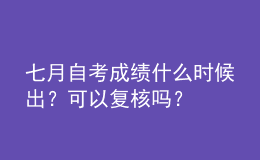 七月自考成績什么時候出？可以復核嗎？ 