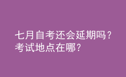 七月自考還會延期嗎？考試地點在哪？ 