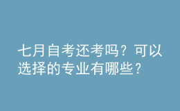七月自考還考嗎？可以選擇的專業(yè)有哪些？ 