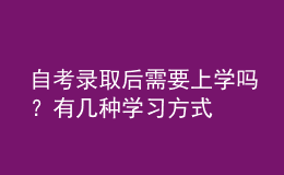 自考錄取后需要上學(xué)嗎？有幾種學(xué)習(xí)方式 