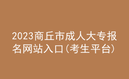 2023商丘市成人大專報名網(wǎng)站入口(考生平臺)