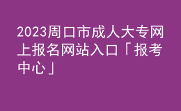 2023周口市成人大專網(wǎng)上報名網(wǎng)站入口「報考中心」
