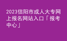 2023信陽市成人大專網(wǎng)上報名網(wǎng)站入口「報考中心」