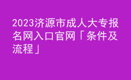 2023濟(jì)源市成人大專報名網(wǎng)入口官網(wǎng)「條件及流程」