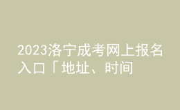 2023洛寧成考網(wǎng)上報名入口「地址、時間一覽」