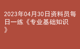 2023年04月30日資料員每日一練《專業(yè)基礎(chǔ)知識》