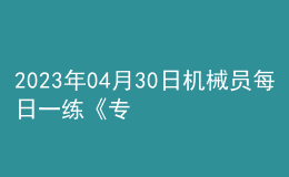 2023年04月30日機(jī)械員每日一練《專業(yè)基礎(chǔ)知識(shí)》