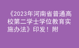 《2023年河南省普通高校第二學(xué)士學(xué)位教育實(shí)施辦法》印發(fā)！附“十問十答”