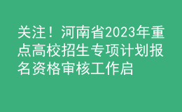 關(guān)注！河南省2023年重點(diǎn)高校招生專項(xiàng)計(jì)劃報(bào)名資格審核工作啟動(dòng)